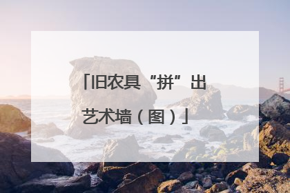旧农具“拼”出艺术墙（图）