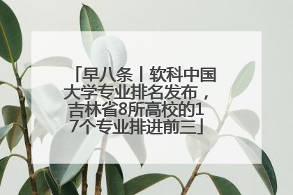 早八条丨软科中国大学专业排名发布，吉林省8所高校的17个专业排进前三