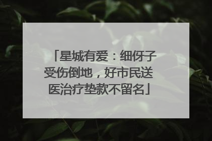 星城有爱：细伢子受伤倒地，好市民送医治疗垫款不留名