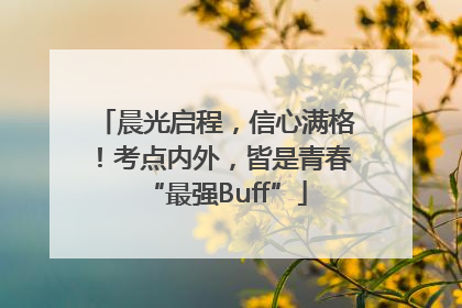 晨光启程，信心满格！考点内外，皆是青春“最强Buff”