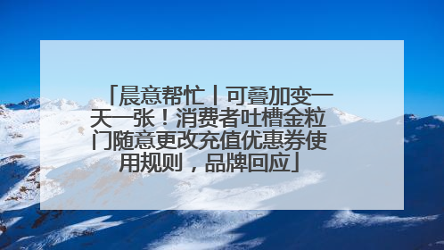 晨意帮忙丨可叠加变一天一张！消费者吐槽金粒门随意更改充值优惠券使用规则，品牌回应