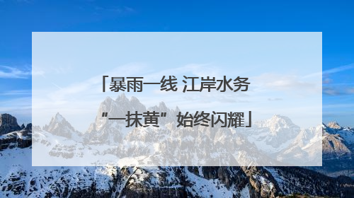 暴雨一线 江岸水务“一抹黄”始终闪耀