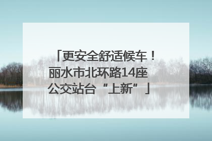 更安全舒适候车！丽水市北环路14座公交站台“上新”