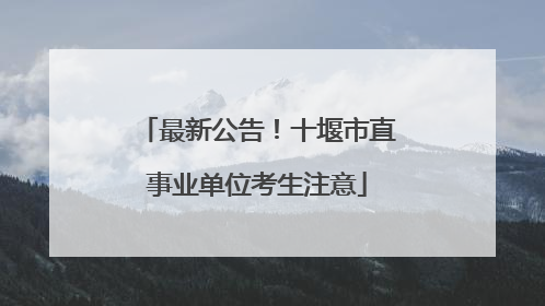 最新公告！十堰市直事业单位考生注意