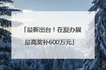 最新出台！在厦办展最高奖补600万元