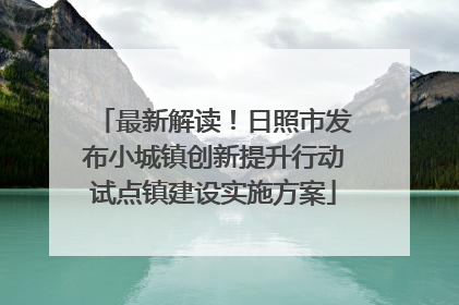 最新解读！日照市发布小城镇创新提升行动试点镇建设实施方案