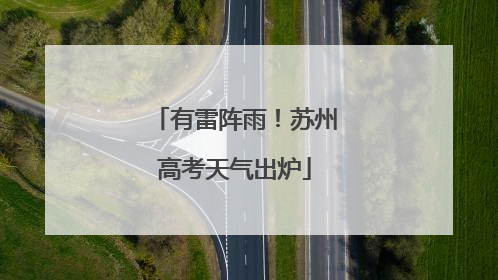 有雷阵雨！苏州高考天气出炉