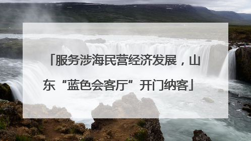 服务涉海民营经济发展，山东“蓝色会客厅”开门纳客