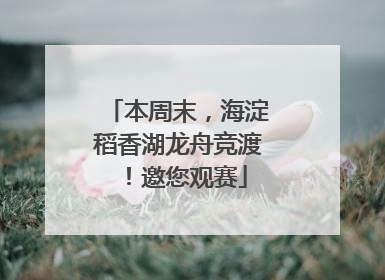 本周末，海淀稻香湖龙舟竞渡！邀您观赛