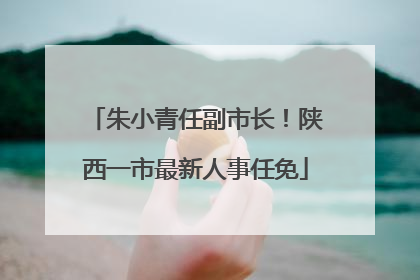 朱小青任副市长！陕西一市最新人事任免