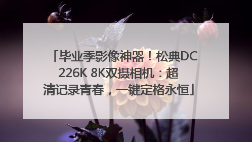 毕业季影像神器！松典DC226K 8K双摄相机：超清记录青春，一键定格永恒