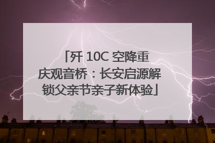 歼 10C 空降重庆观音桥：长安启源解锁父亲节亲子新体验