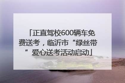 正直驾校600辆车免费送考，临沂市“绿丝带”爱心送考活动启动