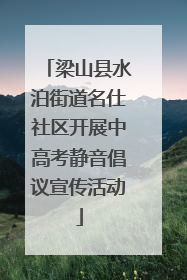 梁山县水泊街道名仕社区开展中高考静音倡议宣传活动