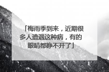 梅雨季到来,近期很多人遭遇这种病,有的眼睛都睁不开了