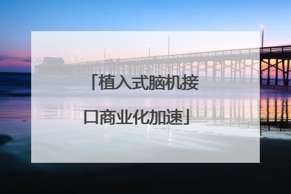 植入式脑机接口商业化加速