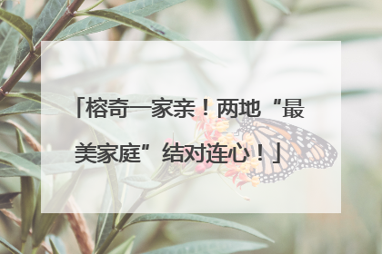 榕奇一家亲！两地“最美家庭”结对连心！
