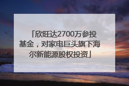 欣旺达2700万参投基金，对家电巨头旗下海尔新能源股权投资