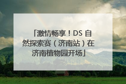 激情畅享！DS 自然探索赛（济南站）在济南植物园开场