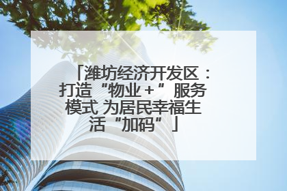 潍坊经济开发区：打造“物业＋”服务模式 为居民幸福生活“加码”