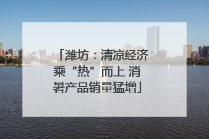 潍坊：清凉经济乘“热”而上 消暑产品销量猛增