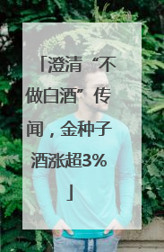 澄清“不做白酒”传闻，金种子酒涨超3%