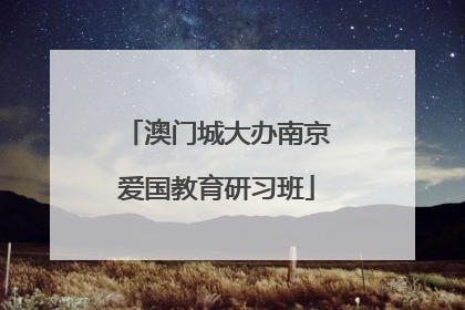澳门城大办南京爱国教育研习班