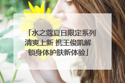 水之蔻夏日限定系列清爽上新 携王俊凯解锁身体护肤新体验