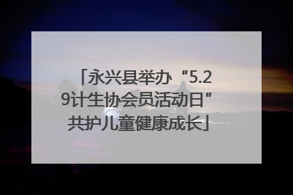 永兴县举办“5.29计生协会员活动日” 共护儿童健康成长