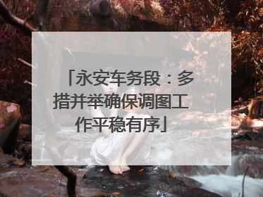 永安车务段：多措并举确保调图工作平稳有序