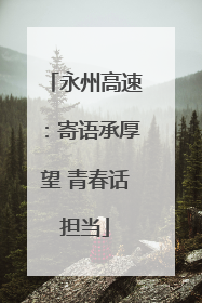 永州高速：寄语承厚望 青春话担当