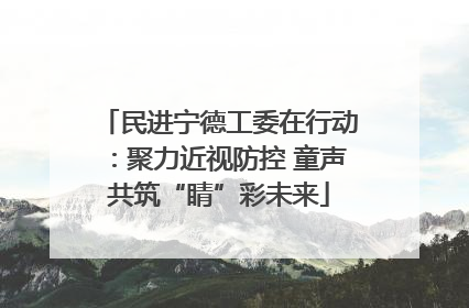 民进宁德工委在行动：聚力近视防控 童声共筑“睛”彩未来