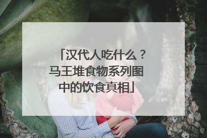 汉代人吃什么？马王堆食物系列图中的饮食真相