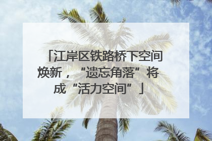 江岸区铁路桥下空间焕新，“遗忘角落”将成“活力空间”