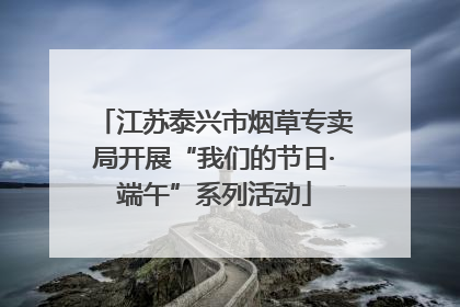 江苏泰兴市烟草专卖局开展“我们的节日·端午”系列活动