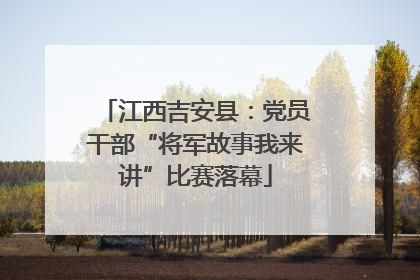 江西吉安县：党员干部“将军故事我来讲”比赛落幕