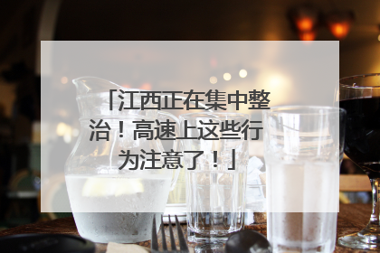 江西正在集中整治！高速上这些行为注意了！