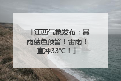 江西气象发布：暴雨蓝色预警！雷雨！直冲33℃！