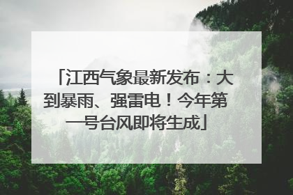 江西气象最新发布：大到暴雨、强雷电！今年第一号台风即将生成