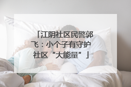 江阴社区民警郭飞：小个子有守护社区“大能量”