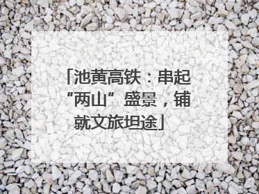 池黄高铁：串起“两山”盛景，铺就文旅坦途