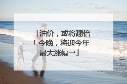 油价，或将翻倍！今晚，将迎今年最大涨幅→