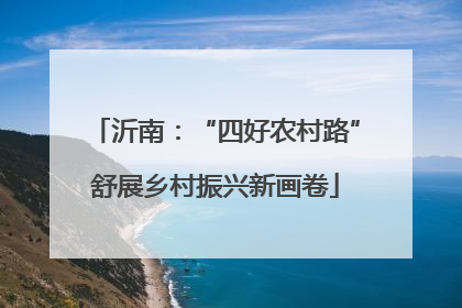 沂南：“四好农村路”舒展乡村振兴新画卷