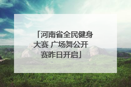 河南省全民健身大赛 广场舞公开赛昨日开启