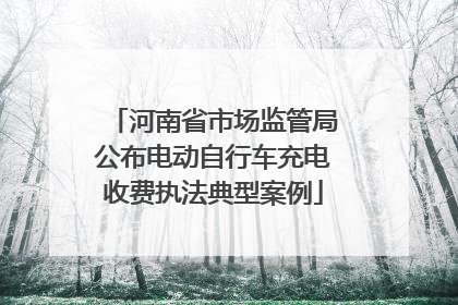 河南省市场监管局公布电动自行车充电收费执法典型案例