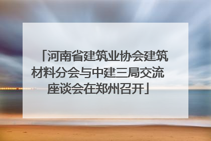 河南省建筑业协会建筑材料分会与中建三局交流座谈会在郑州召开