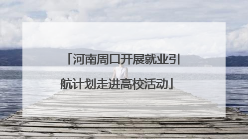 河南周口开展就业引航计划走进高校活动