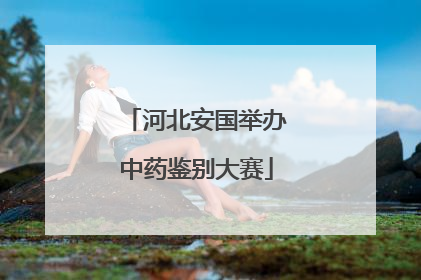 河北安国举办中药鉴别大赛