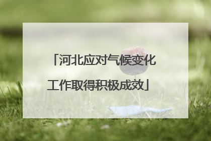 河北应对气候变化工作取得积极成效