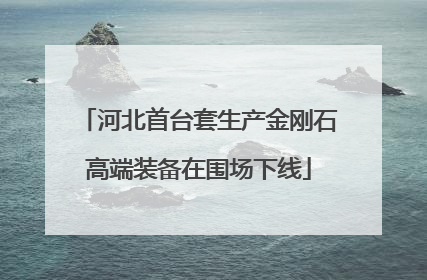 河北首台套生产金刚石高端装备在围场下线